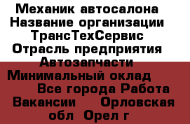 Механик автосалона › Название организации ­ ТрансТехСервис › Отрасль предприятия ­ Автозапчасти › Минимальный оклад ­ 20 000 - Все города Работа » Вакансии   . Орловская обл.,Орел г.